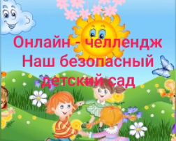 Онлайн-челлендж "Наш безопасный детский сад" Онлайн-челлендж "Наш безопасный детский сад".