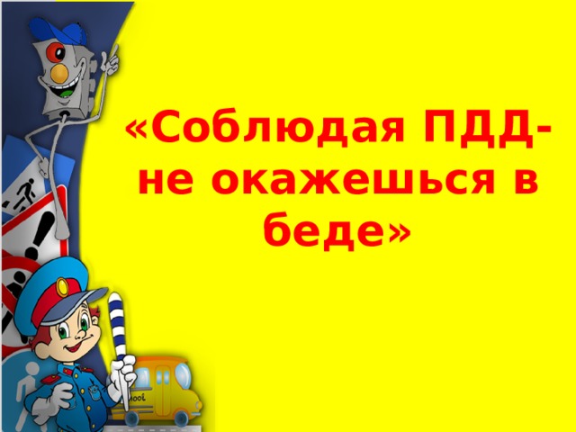 Соблюдая ПДД, не окажешься в беде! Соблюдая ПДД, не окажешься в беде!.