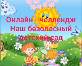 Онлайн-челлендж "Наш безопасный детский сад" Онлайн-челлендж "Наш безопасный детский сад".